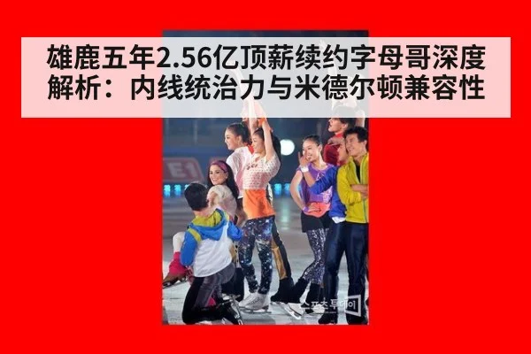 雄鹿五年2.56亿顶薪续约字母哥深度解析：内线统治力与米德尔顿兼容性