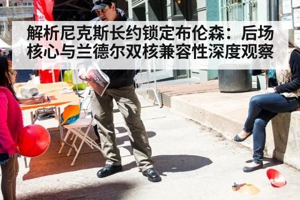 解析尼克斯长约锁定布伦森：后场核心与兰德尔双核兼容性深度观察
